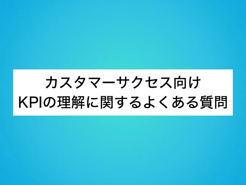 カスタマーサクセス(CS)向けKPIの理解に関するよくある質問