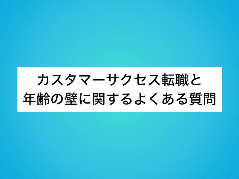 カスタマーサクセス(CS)転職と年齢の壁に関するよくある質問