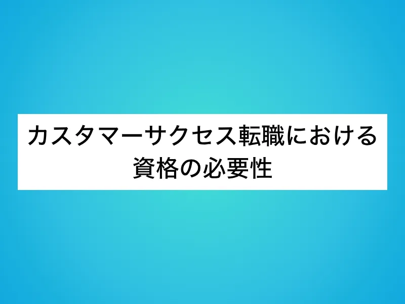 カスタマーサクセス(CS)転職における資格の必要性