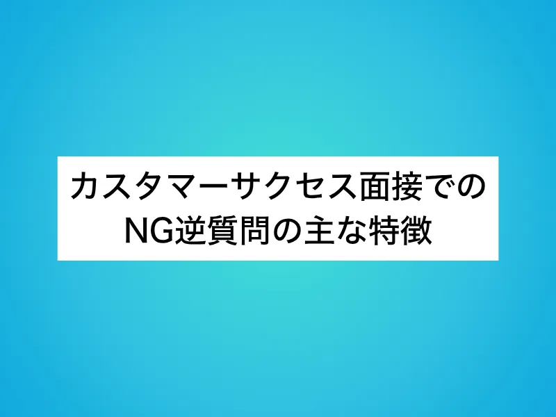 カスタマーサクセス(CS)面接でのNG逆質問の主な特徴