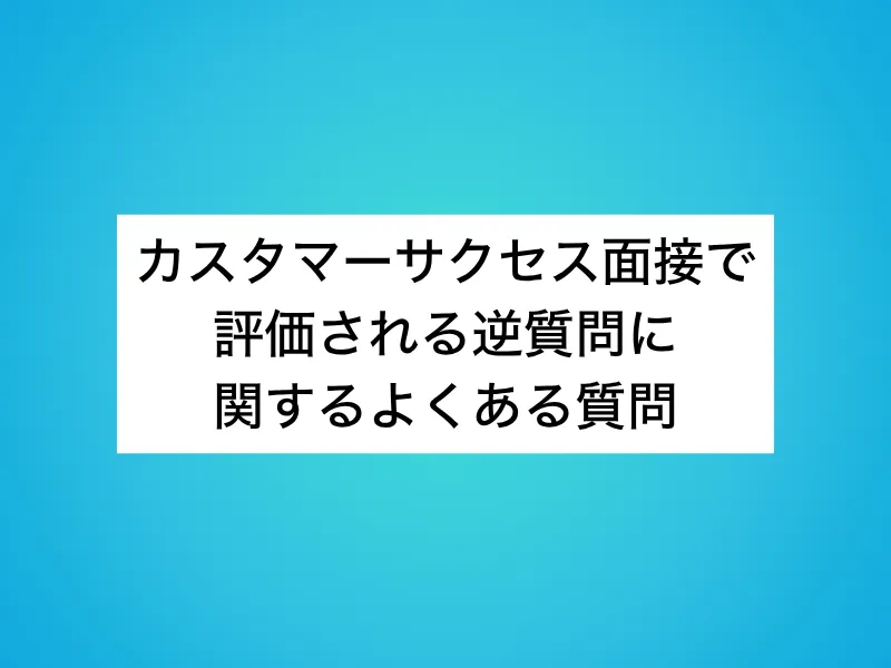 カスタマーサクセス(CS)面接で評価される逆質問に関するよくある質問