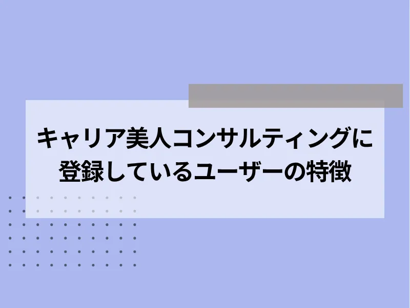 キャリア美人コンサルティングに登録しているユーザーの特徴