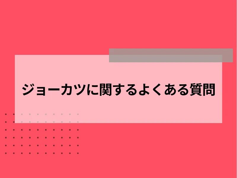 ジョーカツに関するよくある質問