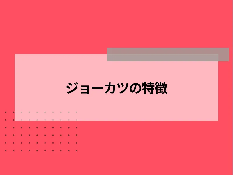 ジョーカツの特徴