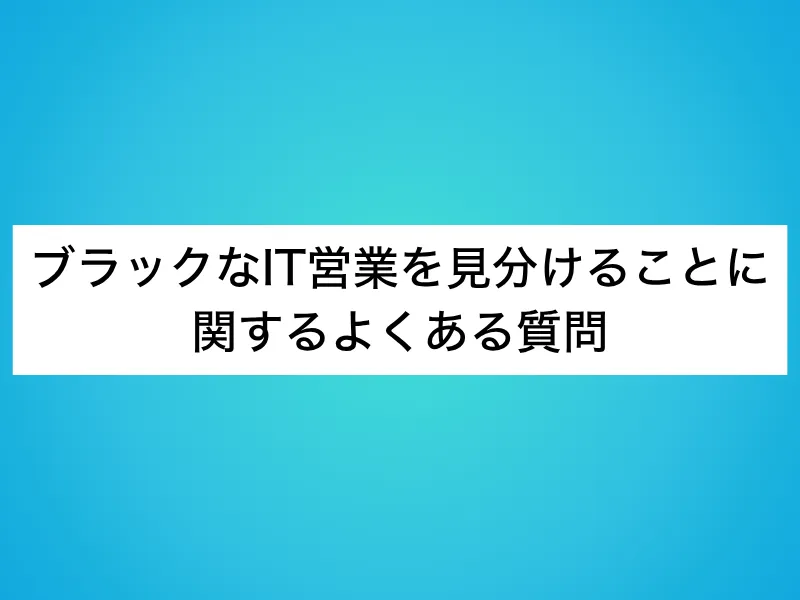 ブラックなIT営業を見分けることに関するよくある質問