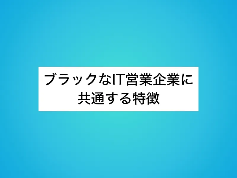 ブラックなIT営業企業に共通する特徴