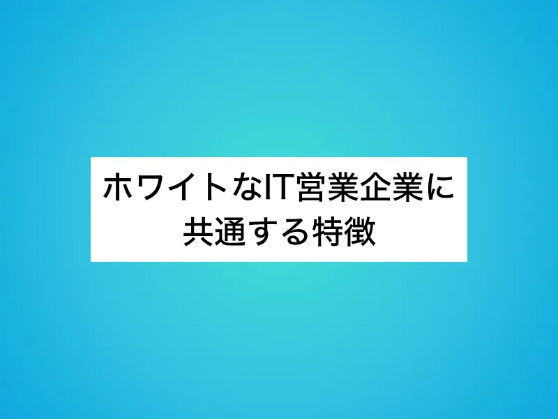 ホワイトなIT営業企業に共通する特徴