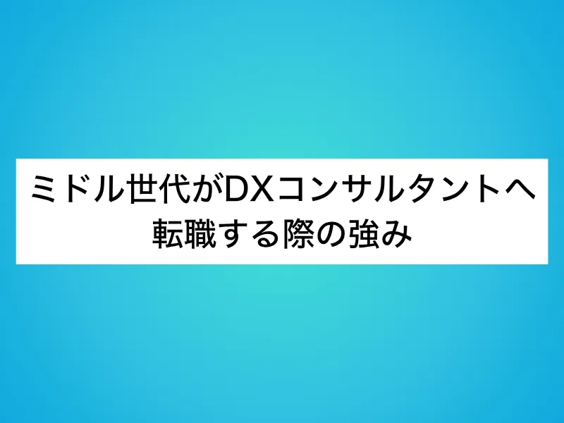 ミドル世代がDXコンサルタントへ転職する際の強み