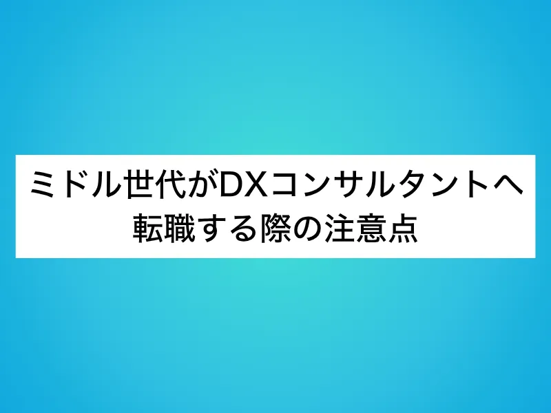 ミドル世代がDXコンサルタントへ転職する際の注意点