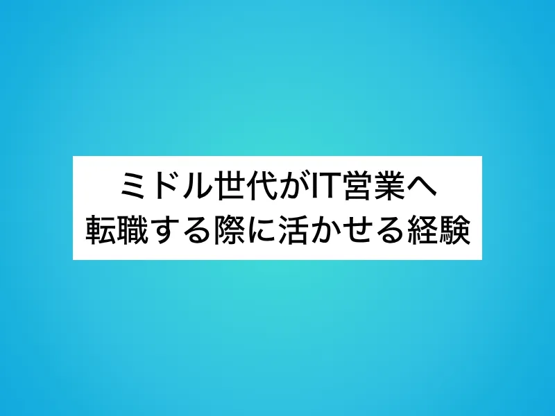 ミドル世代がIT営業へ転職する際に活かせる経験