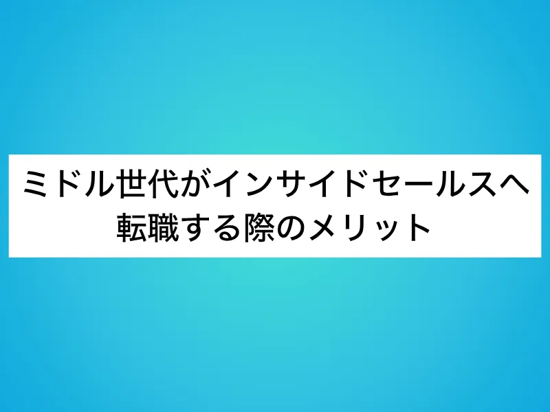 ミドル世代がインサイドセールスへ転職する際のメリット