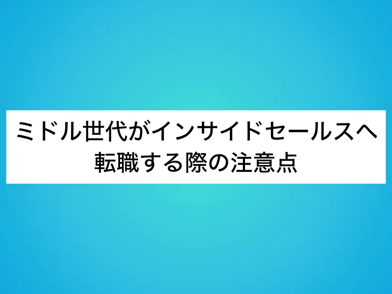 ミドル世代がインサイドセールスへ転職する際の注意点