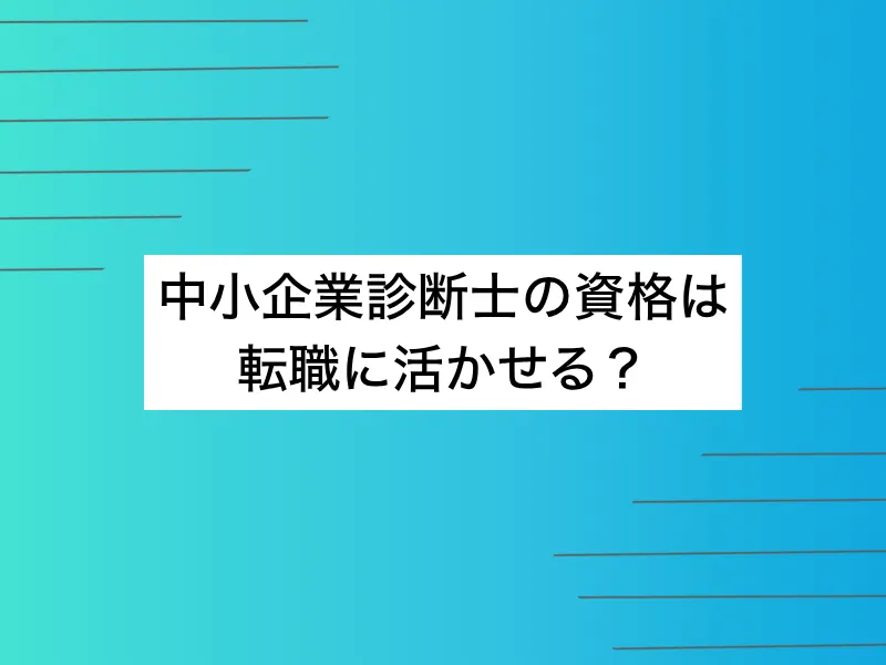 中小企業診断士の資格は転職に活かせる？IT上流職へ転職するための活用ステップ