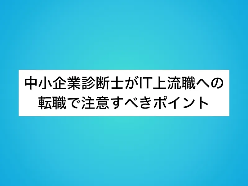 中小企業診断士がIT上流職への転職で注意すべきポイント