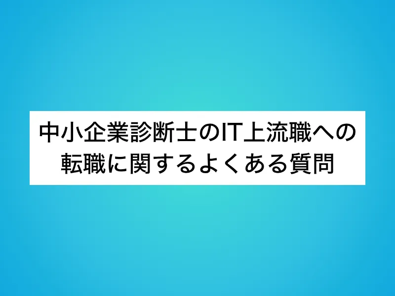 中小企業診断士のIT上流職への転職に関するよくある質問