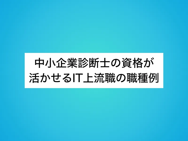 中小企業診断士の資格が活かせるIT上流職の職種例
