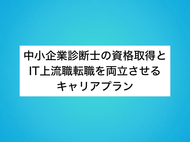 中小企業診断士の資格取得とIT上流職転職を両立させるキャリアプラン