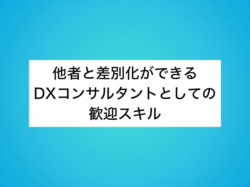 他者と差別化ができるDXコンサルタントとしての歓迎スキル