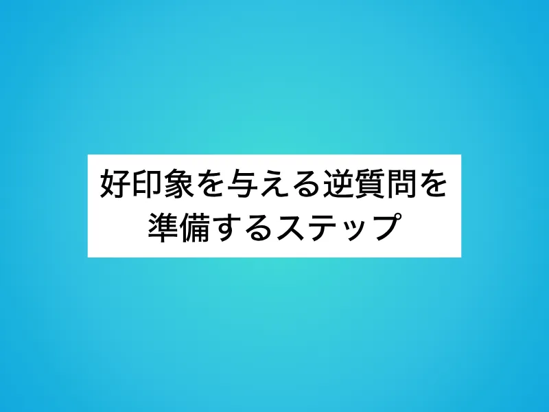 好印象を与える逆質問を準備する4つのステップ
