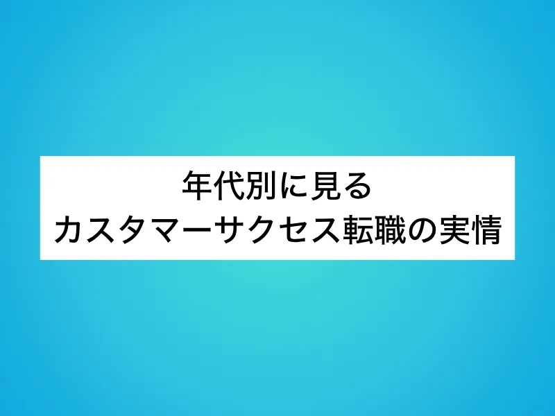 年代別に見るカスタマーサクセス(CS)転職の実情