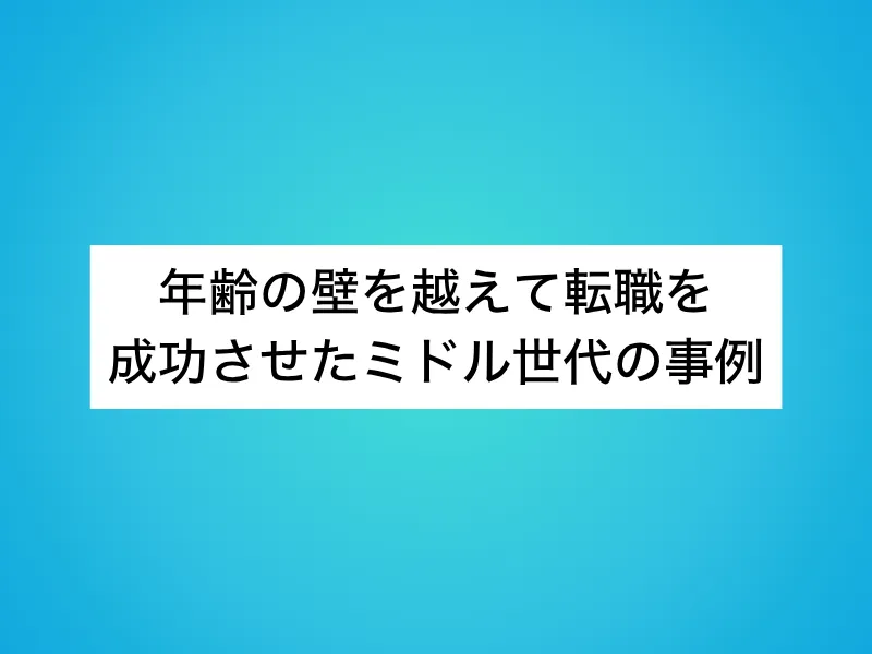 年齢の壁を越えて転職を成功させたミドル世代の事例