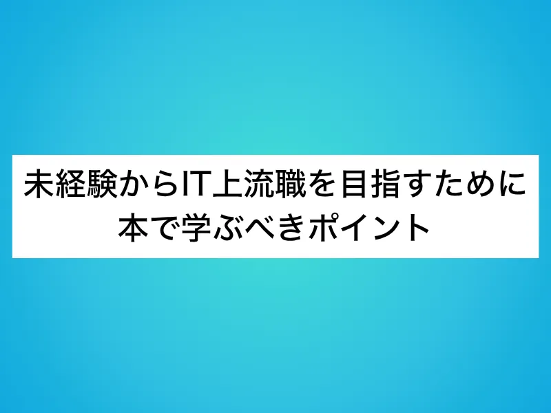 未経験からIT上流職を目指すために本で学ぶべきポイント