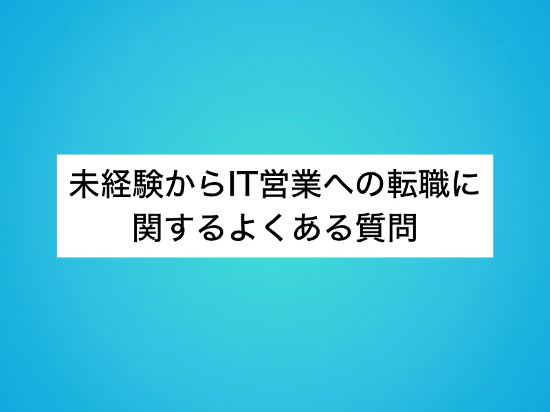 未経験からIT営業への転職に関するよくある質問