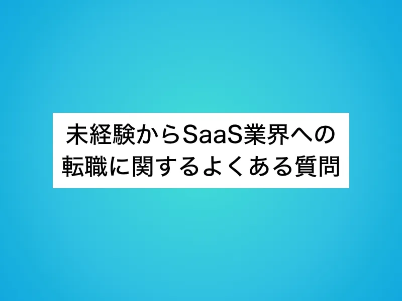 未経験からSaaS業界への転職に関するよくある質問