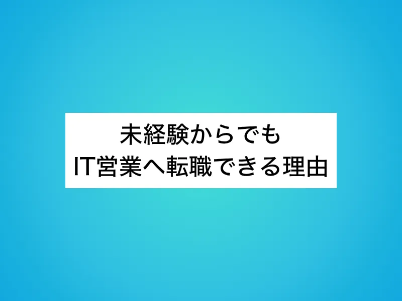 未経験からでもIT営業へ転職できる理由