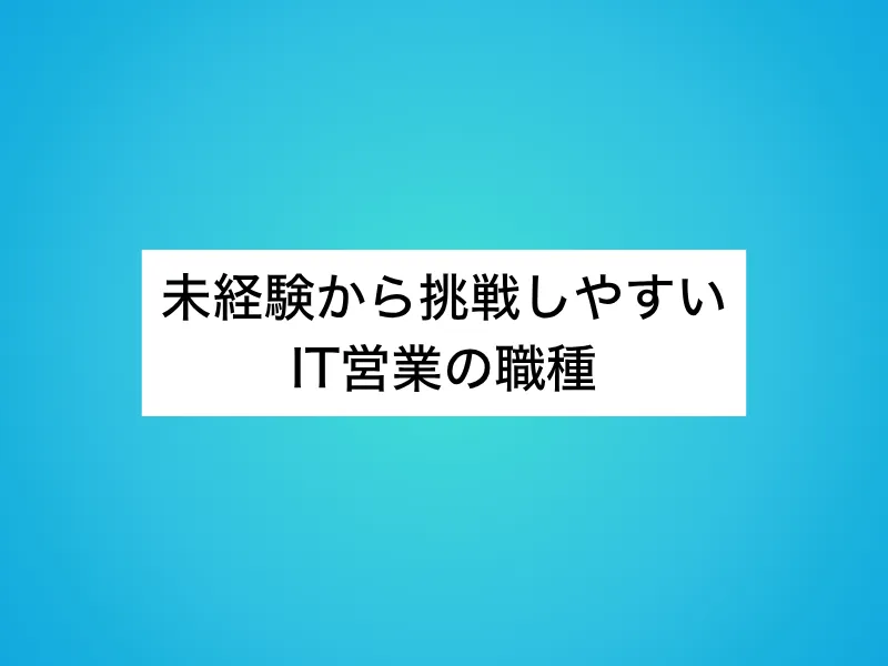 未経験から挑戦しやすいIT営業の職種