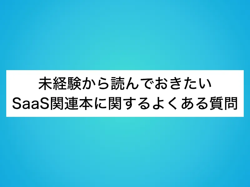 未経験から読んでおきたいSaaS関連本に関するよくある質問