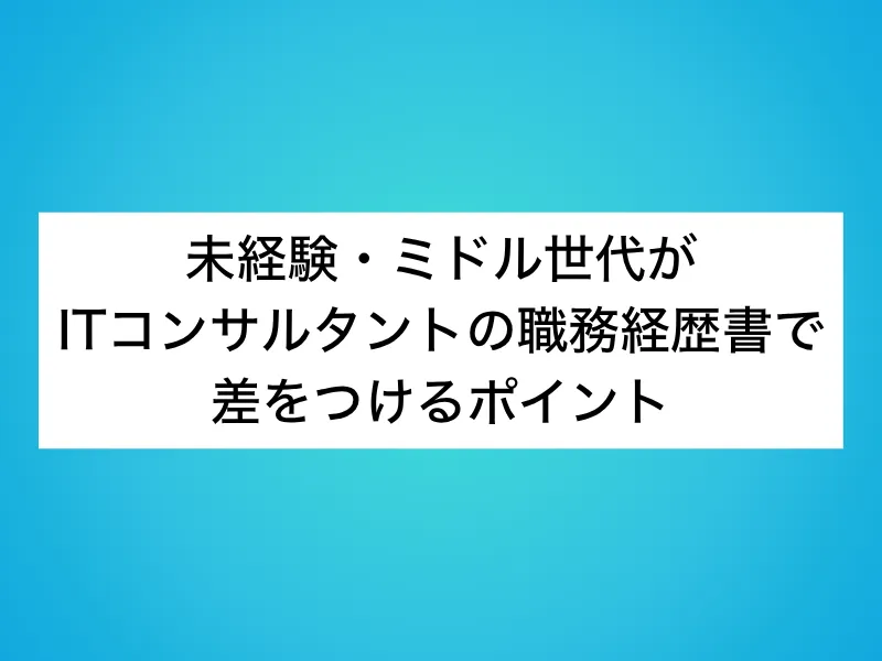 未経験・ミドル世代がITコンサルタントの職務経歴書で差をつけるポイント
