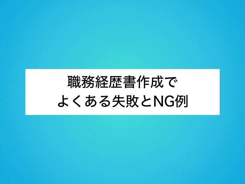 職務経歴書作成でよくある失敗とNG例