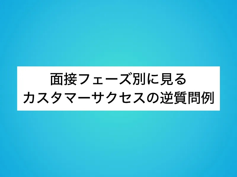 面接フェーズ別に見るカスタマーサクセス(CS)の逆質問例