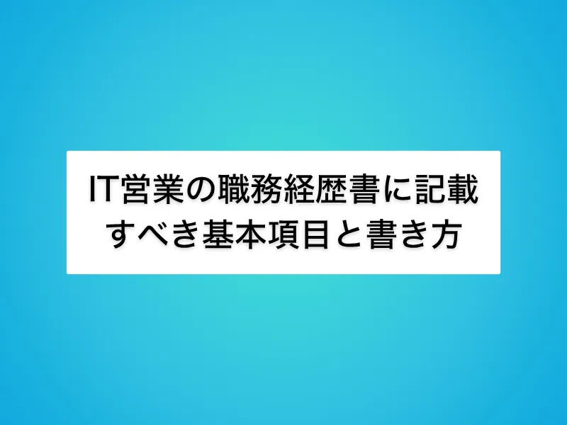 IT営業の職務経歴書に記載すべき基本項目と書き方