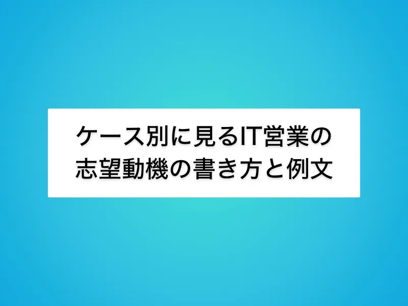 ケース別に見るIT営業の志望動機の書き方と例文