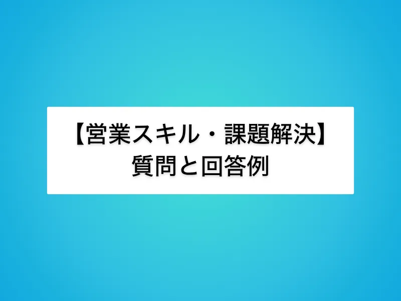 【営業スキル・課題解決】IT営業面接の定番質問と回答例