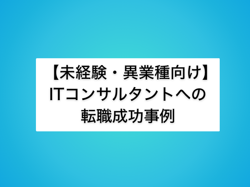 【未経験・異業種向け】ITコンサルタントへの転職成功事例