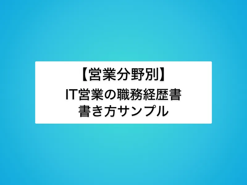 【営業分野別】IT営業の職務経歴書の書き方サンプル