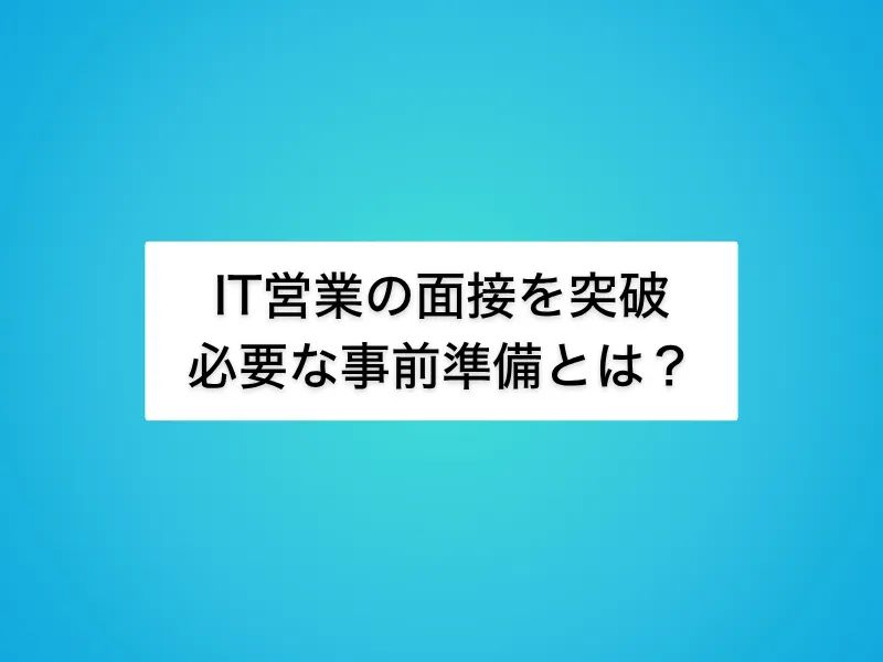 IT営業の面接を突破するための事前準備