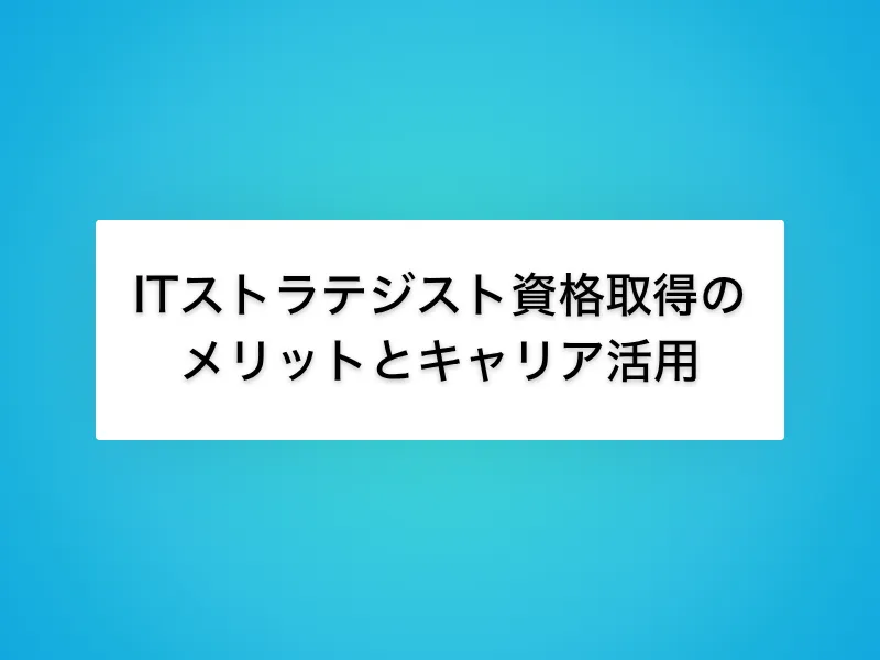 ITストラテジスト資格を取得するメリットとキャリアへの活かし方