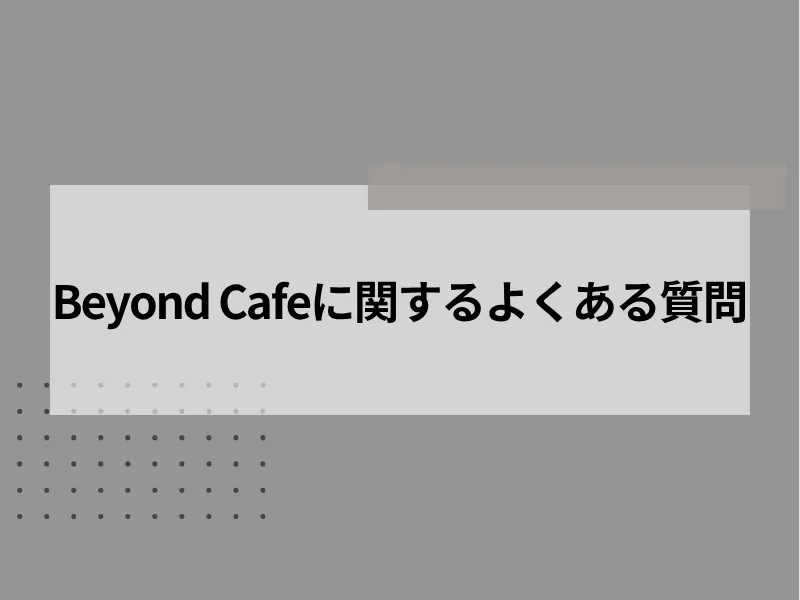 Beyond Cafeに関するよくある質問