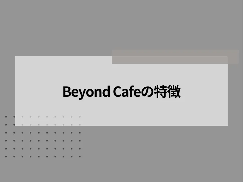Beyond Cafeの特徴