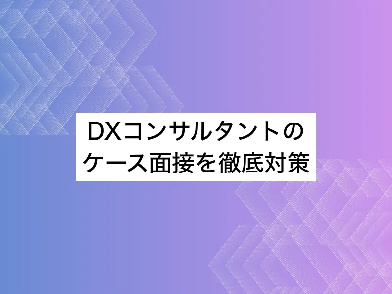 DXコンサルタントのケース面接対策｜頻出する質問や回答方法を紹介