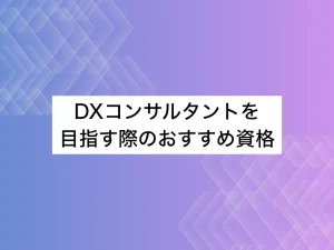 DXコンサルタントを目指す際のおすすめ資格｜資格はスキルの証明になる？