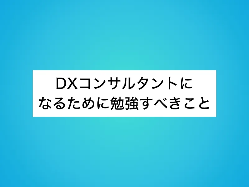 DXコンサルタントになるために勉強すべきこと