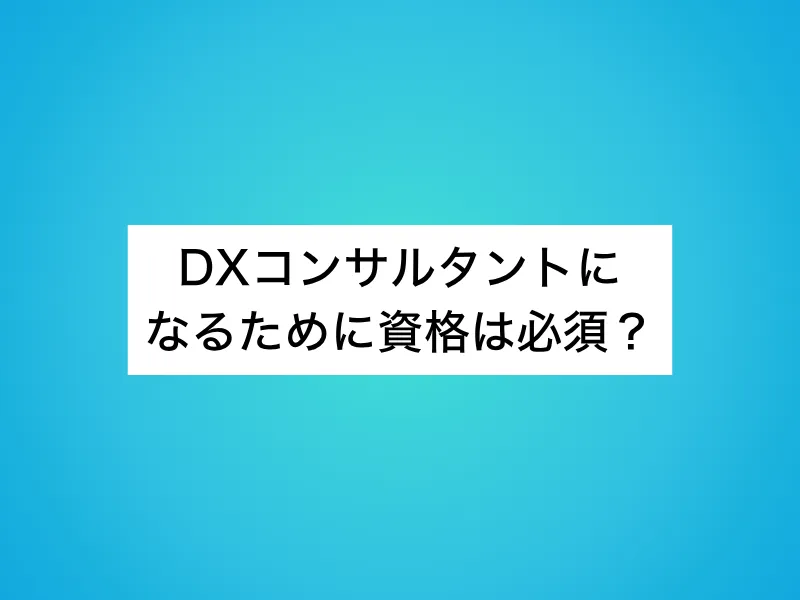 DXコンサルタントになるために資格は必須？