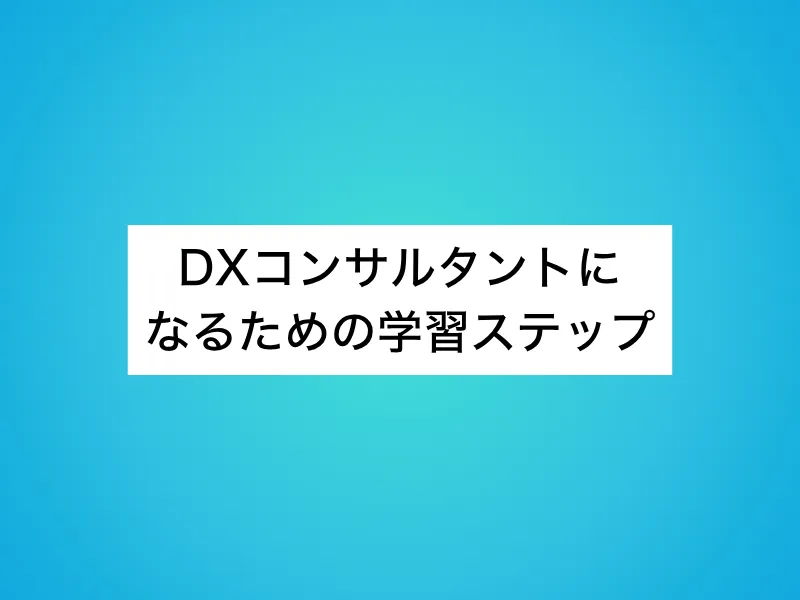 DXコンサルタントになるための学習ステップ