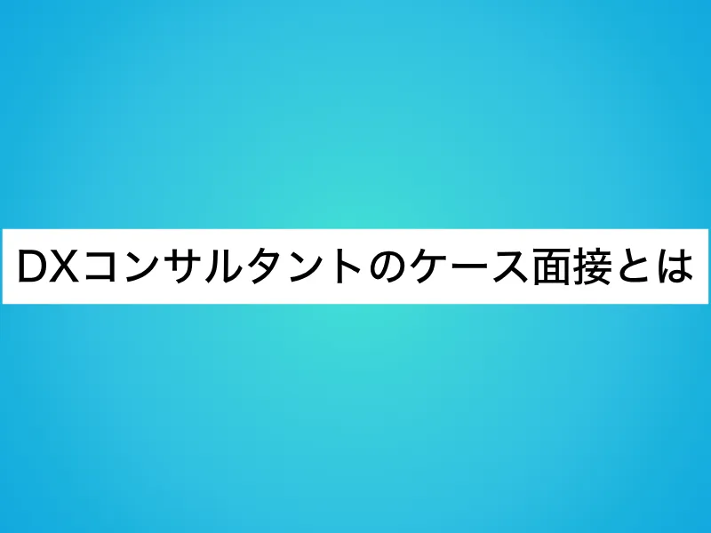 DXコンサルタントのケース面接とは