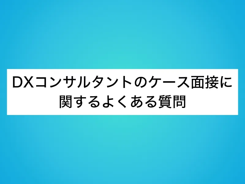 DXコンサルタントのケース面接に関するよくある質問